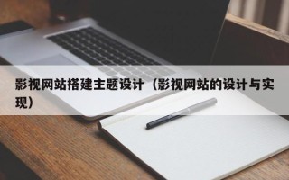 黔东影视网站搭建主题设计（影视网站的设计与实现）