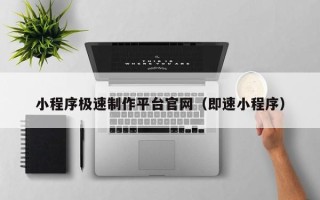 黔东小程序极速制作平台官网（即速小程序）