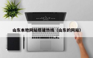 黔东山东本地网站搭建热线（山东的网站）