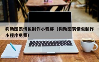 黔东狗动图表情包制作小程序（狗动图表情包制作小程序免费）
