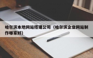 黔东哈尔滨本地网站搭建公司（哈尔滨企业网站制作哪家好）