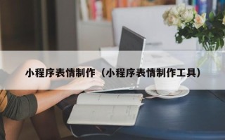 黔东小程序表情制作（小程序表情制作工具）