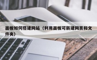 黔东面板如何搭建网站（利用面板可新建网页和文件夹）