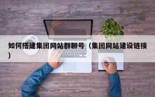 黔东如何搭建集团网站群聊号（集团网站建设链接）
