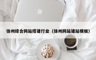 黔东徐州综合网站搭建行业（徐州网站建站模板）