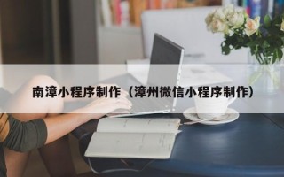 黔东南漳小程序制作（漳州微信小程序制作）