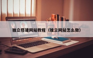 黔东独立搭建网站教程（独立网站怎么做）