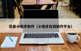 黔东范县小程序制作（小程序在线制作平台）