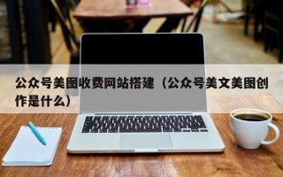 黔东公众号美图收费网站搭建（公众号美文美图创作是什么）