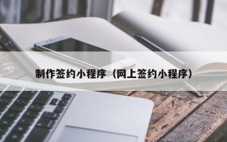 黔东制作签约小程序（网上签约小程序）